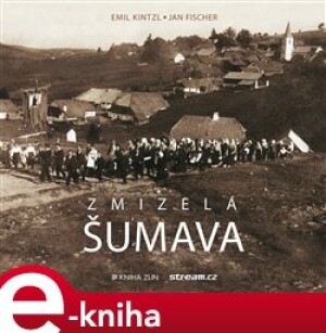 Product detail of Zmizelá Šumava - Emil Kintzl, Jan Fischer