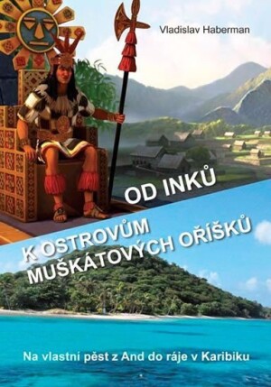 Product detail of Od Inků k ostrovům muškátových oříšků - Na vlastní pěst z And do ráje v Karibiku (Pokračování „Z Moravy k mysu Horn… a ještě dále“) - Vladislav Haberman