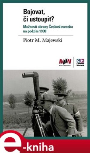 Product detail of Bojovat, či ustoupit? Možnosti obrany Československa na podzim 1938 - Piotr Maciej Majewski