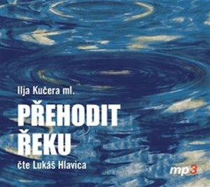 Product detail of Přehodit řeku - CDmp3 (Čte Lukáš Hlavica) - Ilja ml. Kučera