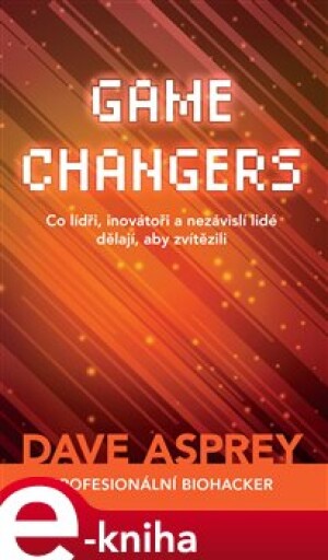 Product detail of Game Changers: Co lídři, inovátoři a nezávislí lidé dělají, aby zvítězili - Dave Asprey