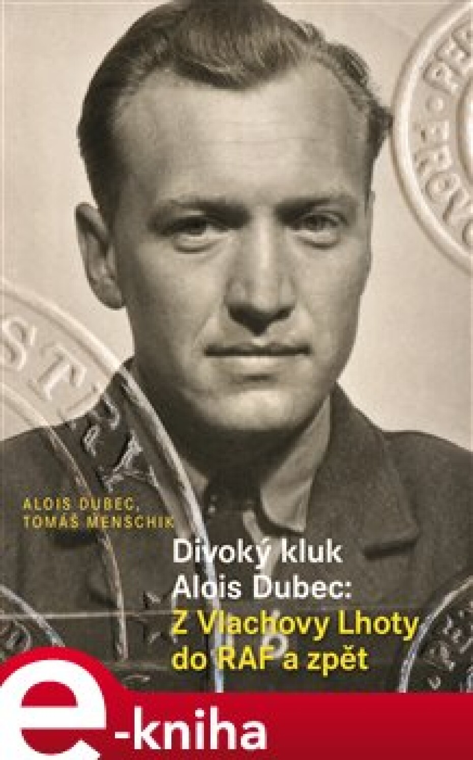 Divoký kluk Alois Dubec: Z Vlachovy Lhoty do RAF a zpět - Alois Dubec, Tomáš Menschik - main (0)