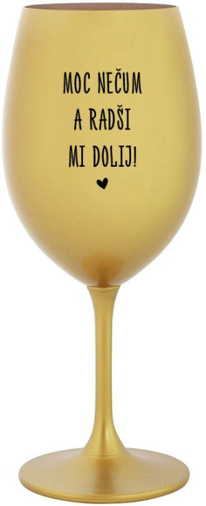 Product detail of MOC NEČUM A RADŠI MI DOLIJ! - zlatá sklenice na víno 350 ml