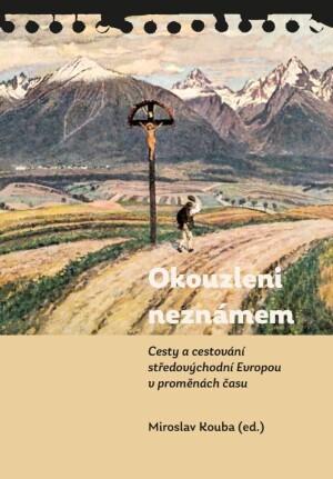 Product detail of Okouzleni neznámem - Cesty a cestování středovýchodní Evropou v proměnách času - Miroslav Kouba