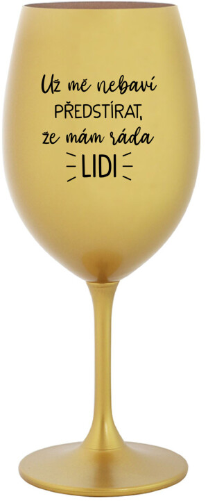 Product detail of UŽ MĚ NEBAVÍ PŘEDSTÍRAT, ŽE MÁM RÁDA LIDI - zlatá sklenice na víno 350 ml