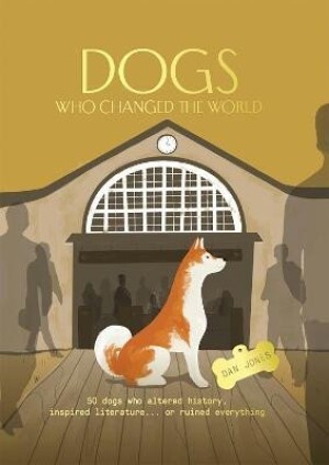 Product detail of Dogs Who Changed the World: 50 dogs who altered history, inspired literature... or ruined everything - Dan Jones