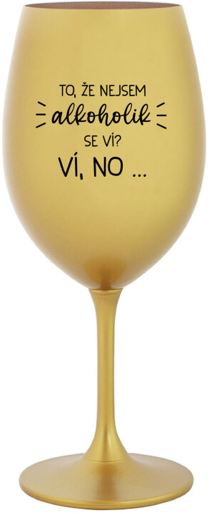 Product detail of TO, ŽE NEJSEM ALKOHOLIK SE VÍ? VÍ, NO... - zlatá sklenice na víno 350 ml
