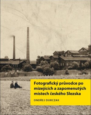 Product detail of Fotografický průvodce po mizejících a zapomenutých místech českého Slezska - Ondřej Durczak