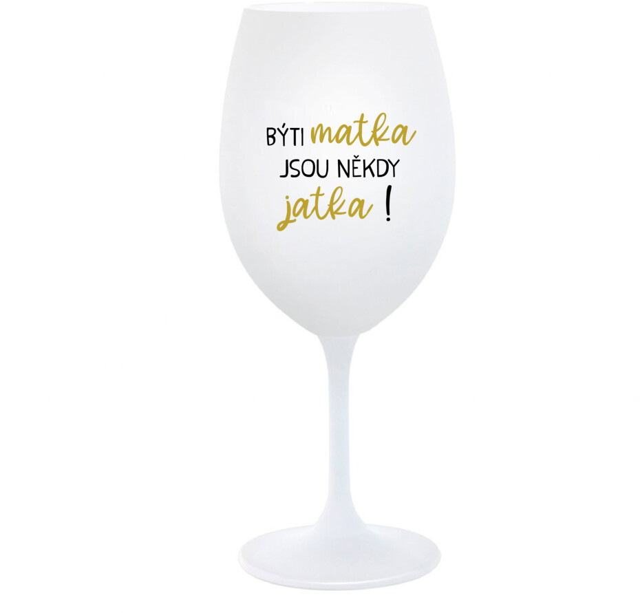 BÝTI MATKA JSOU NĚKDY JATKA! - bílá  sklenice na víno 350 ml - main (0)