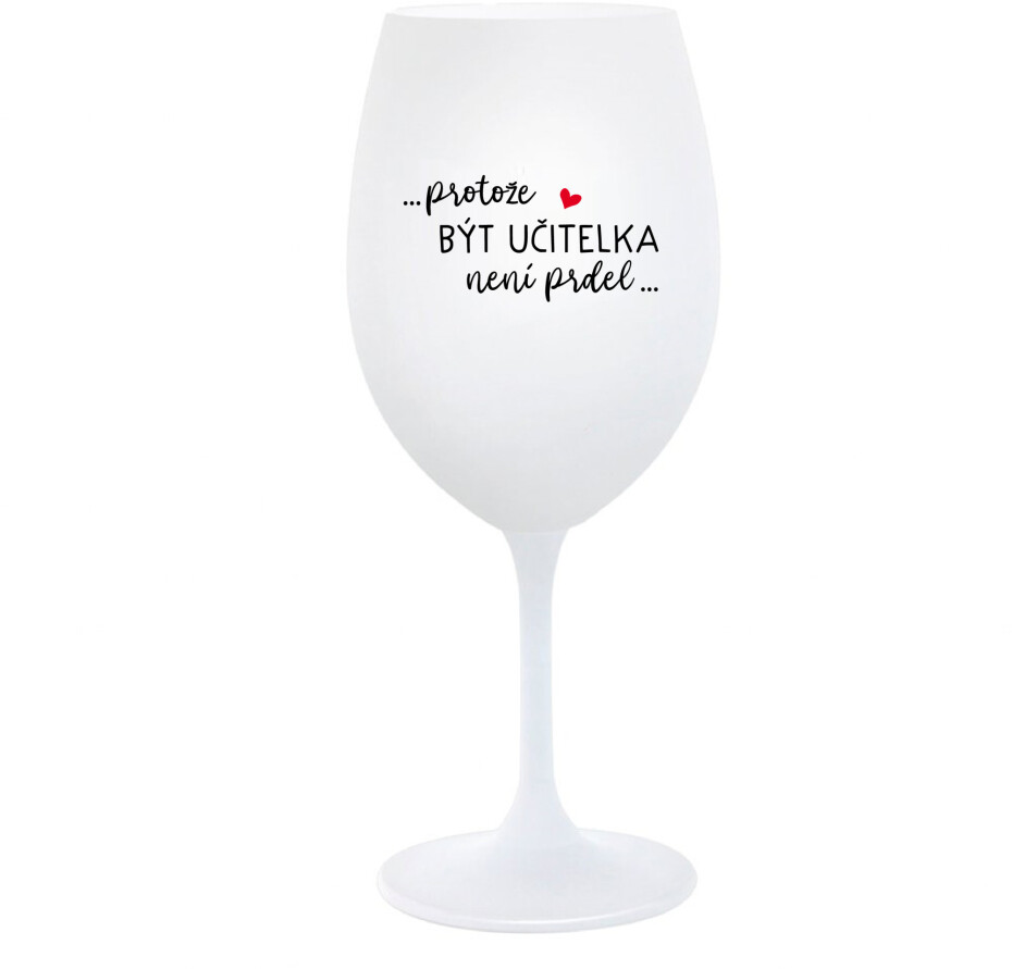 ...PROTOŽE BÝT UČITELKA NENÍ PRDEL... - bílá  sklenice na víno 350 ml - main (0)