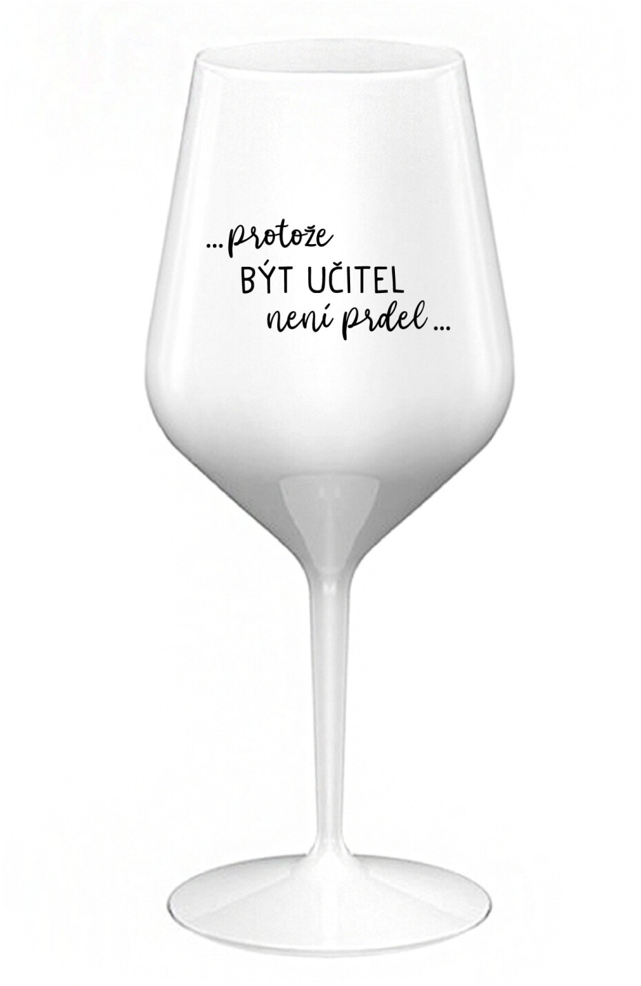 ...PROTOŽE BÝT UČITEL NENÍ PRDEL... - bílá nerozbitná sklenice na víno 470 ml - main (0)