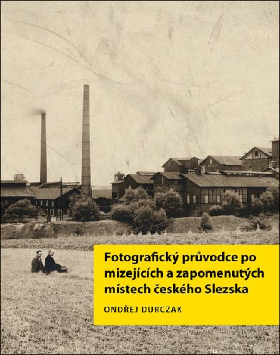 Fotografický průvodce po mizejících a zapomenutých místech českého Slezska - Ondřej Durczak - main (0)